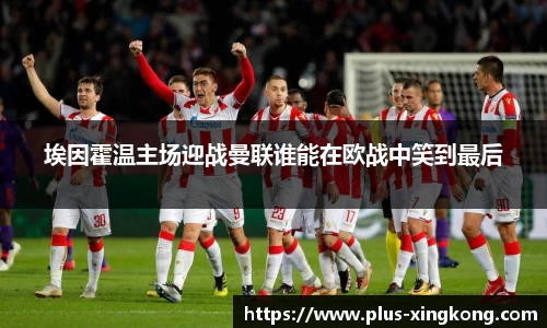 埃因霍温主场迎战曼联谁能在欧战中笑到最后